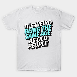 It's weird being the same age as old people T-Shirt